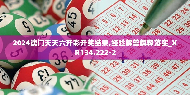 2024澳门天天六开彩开奖结果,经验解答解释落实_XR134.222-2