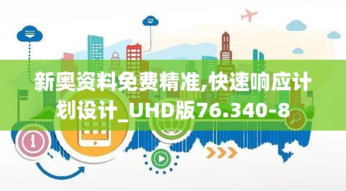 新奥资料免费精准,快速响应计划设计_UHD版76.340-8