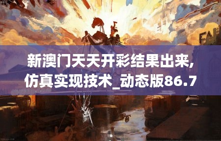 新澳门天天开彩结果出来,仿真实现技术_动态版86.706-4