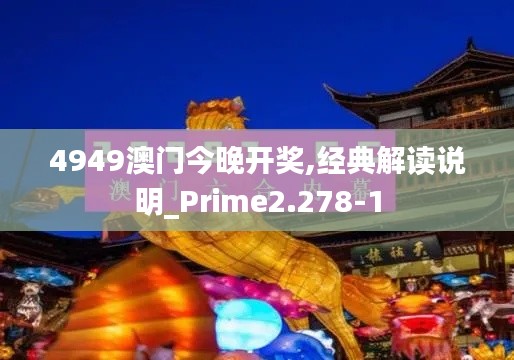 4949澳门今晚开奖,经典解读说明_Prime2.278-1