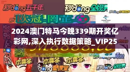 2024澳门特马今晚339期开奖亿彩网,深入执行数据策略_VIP25.356-2