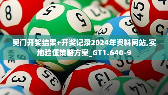 奥门开奖结果+开奖记录2024年资料网站,实地验证策略方案_GT1.640-9