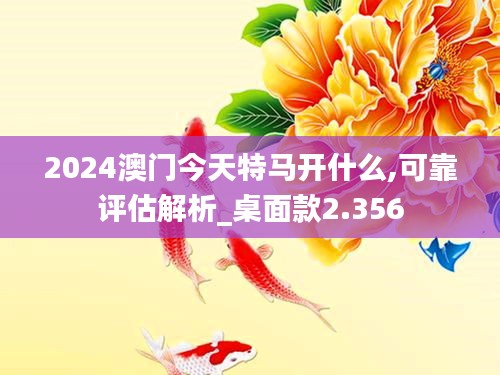 2024澳门今天特马开什么,可靠评估解析_桌面款2.356