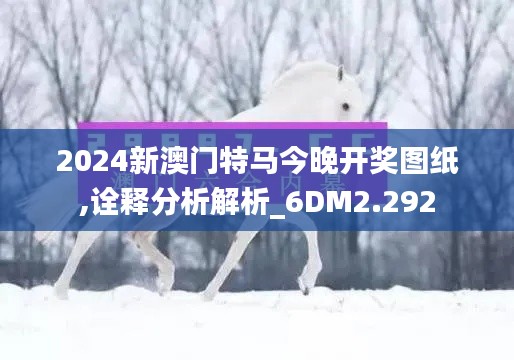 2024新澳门特马今晚开奖图纸,诠释分析解析_6DM2.292