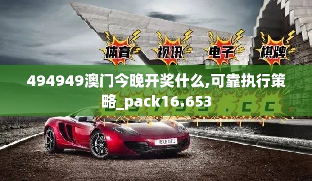 494949澳门今晚开奖什么,可靠执行策略_pack16.653