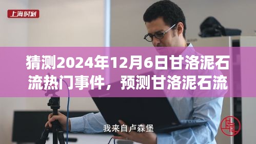 猜测2024年12月6日甘洛泥石流热门事件，预测甘洛泥石流事件，2024年12月6日的可能热点分析及应对步骤指南