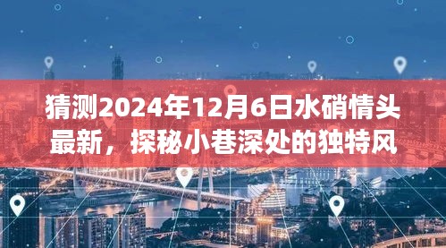 独家预测与体验之旅，探秘小巷深处的独特风味——水硝情头最新展望2024年12月6日独家体验报告