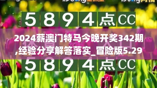 2024薪澳门特马今晚开奖342期,经验分享解答落实_冒险版5.294