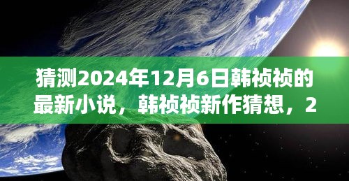 韩祯祯新作猜想，文学盛宴即将来临，2024年韩祯祯最新小说预测发布日期揭晓