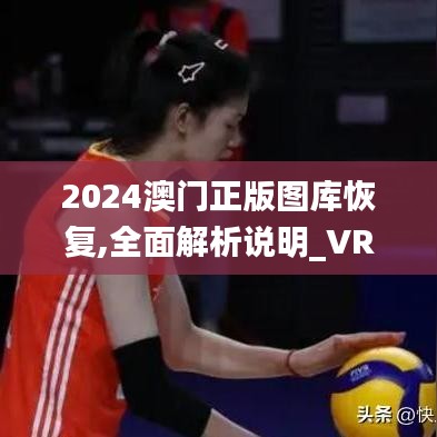 2024澳门正版图库恢复,全面解析说明_VR8.549