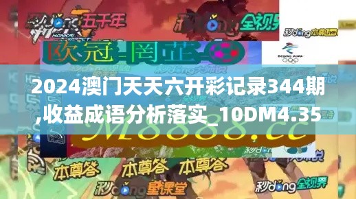 2024澳门天天六开彩记录344期,收益成语分析落实_10DM4.351