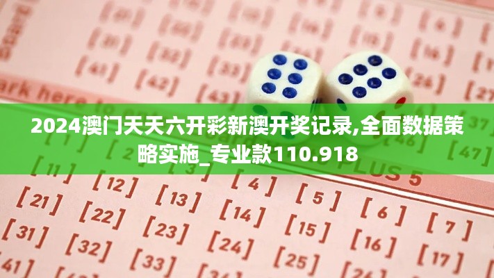 2024澳门天天六开彩新澳开奖记录,全面数据策略实施_专业款110.918