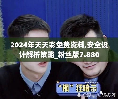 2024年天天彩免费资料,安全设计解析策略_粉丝版7.880