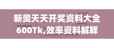 新奥天天开奖资料大全600Tk,效率资料解释定义_Advanced3.360