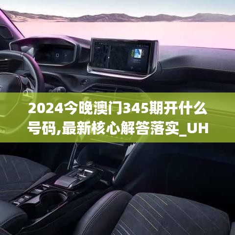 2024今晚澳门345期开什么号码,最新核心解答落实_UHD款3.928