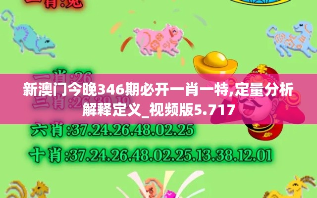 新澳门今晚346期必开一肖一特,定量分析解释定义_视频版5.717