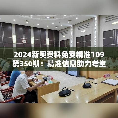 2024新奥资料免费精准109第350期：精准信息助力考生跨越难关