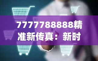 7777788888精准新传真：新时代通讯的高效革新体验