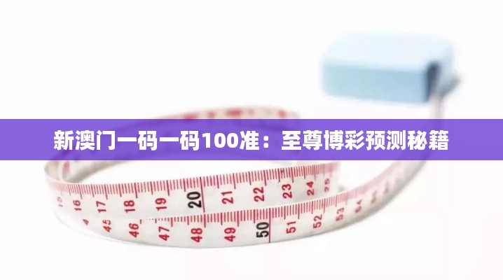 新澳门一码一码100准：至尊博彩预测秘籍