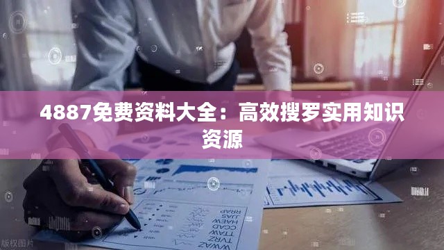 4887免费资料大全：高效搜罗实用知识资源