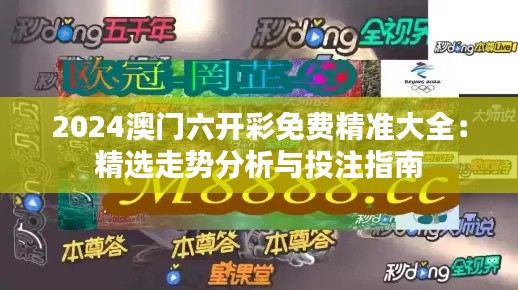 2024澳门六开彩免费精准大全：精选走势分析与投注指南