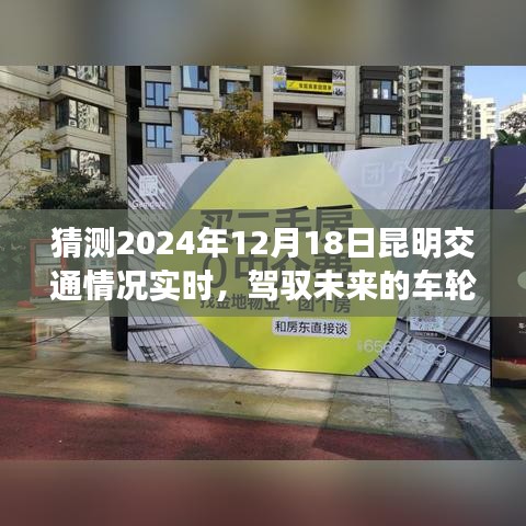 驾驭未来车轮，昆明交通变迁与励志之旅，昆明交通实时预测报告 2024年12月18日昆明交通展望