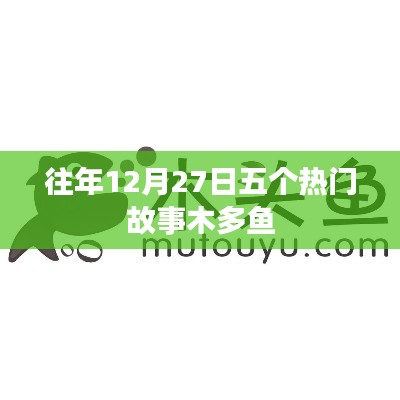 五大热门故事盘点，往年12月27日回顾 木多鱼分享