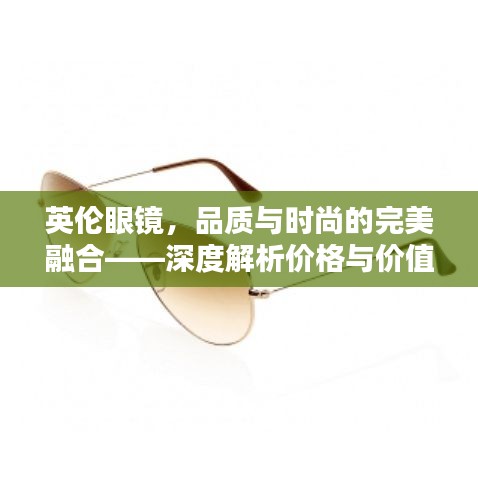 英伦眼镜，品质与时尚的完美融合——深度解析价格与价值