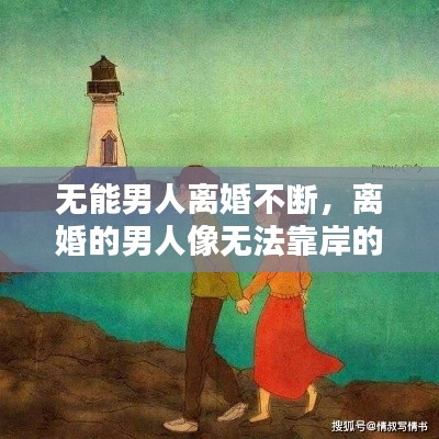 无能男人离婚不断，离婚的男人像无法靠岸的船 