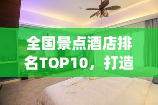 全国景点酒店排名TOP10，打造极致旅行住宿体验