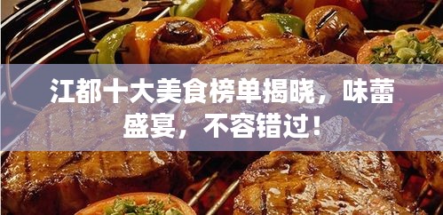 江都十大美食榜单揭晓，味蕾盛宴，不容错过！