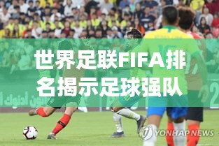 世界足联FIFA排名揭示足球强队实力格局