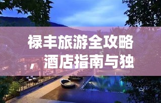 禄丰旅游全攻略，酒店指南与独家体验推荐