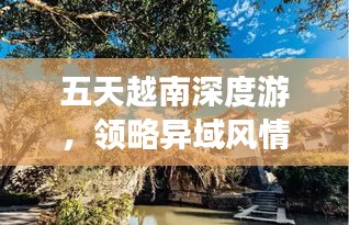 五天越南深度游，领略异域风情与文化精粹