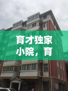 育才独家小院，育才佳园位置 