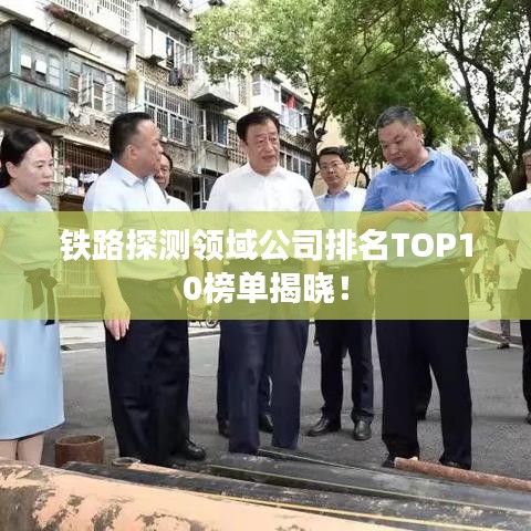 铁路探测领域公司排名TOP10榜单揭晓！