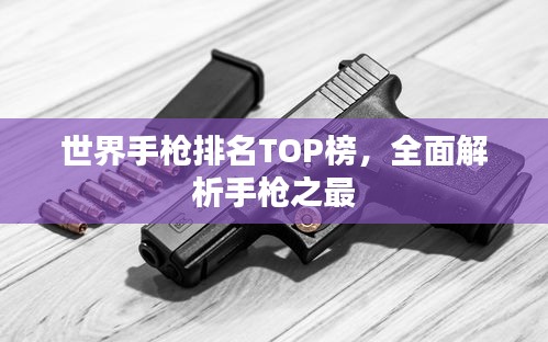 世界手枪排名TOP榜，全面解析手枪之最