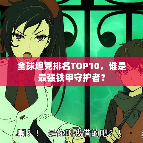 全球坦克排名TOP10，谁是最强铁甲守护者？