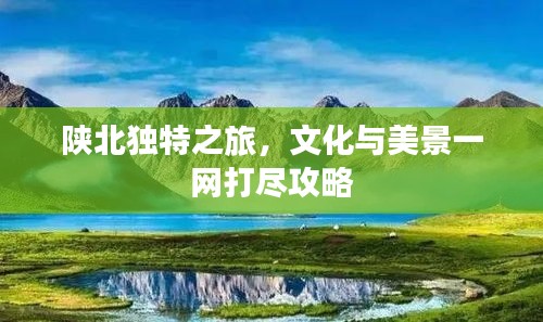 陕北独特之旅，文化与美景一网打尽攻略