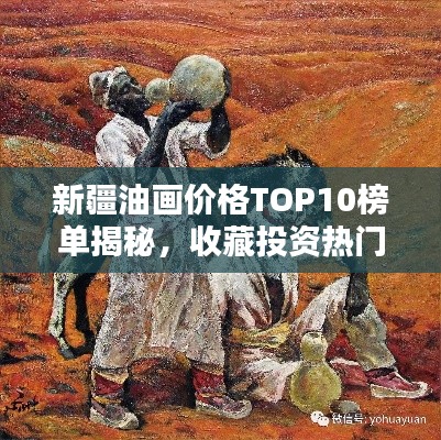 新疆油画价格TOP10榜单揭秘，收藏投资热门之选