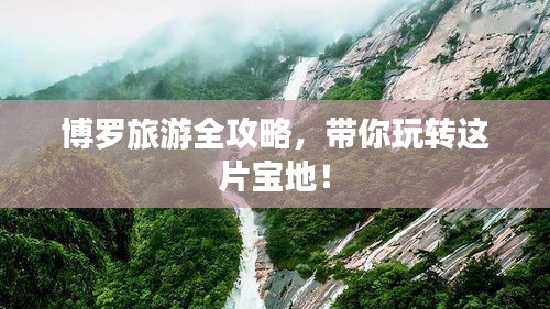 博罗旅游全攻略，带你玩转这片宝地！