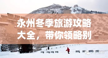 永州冬季旅游攻略大全，带你领略别样冰雪风情！