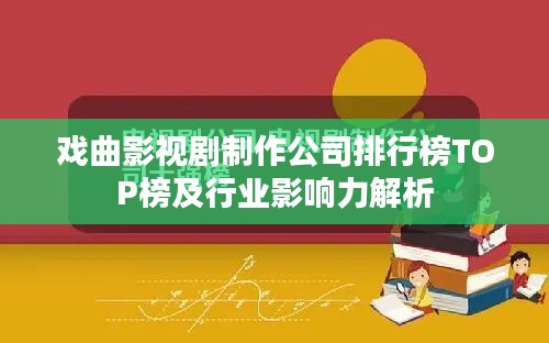 戏曲影视剧制作公司排行榜TOP榜及行业影响力解析