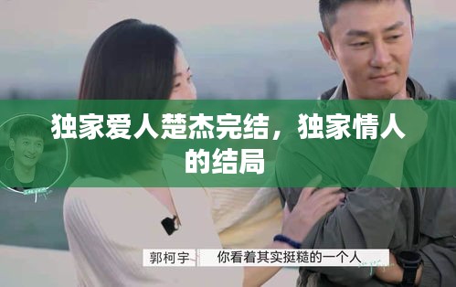 独家爱人楚杰完结，独家情人的结局 