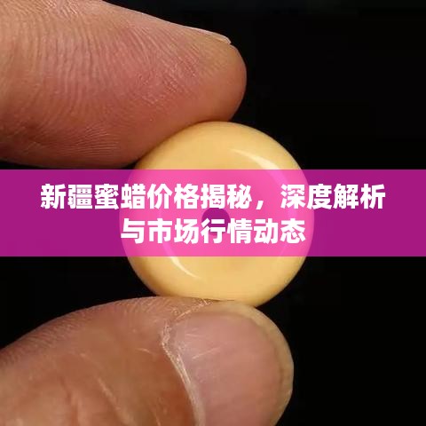 新疆蜜蜡价格揭秘，深度解析与市场行情动态