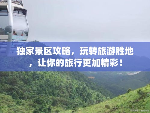 独家景区攻略，玩转旅游胜地，让你的旅行更加精彩！