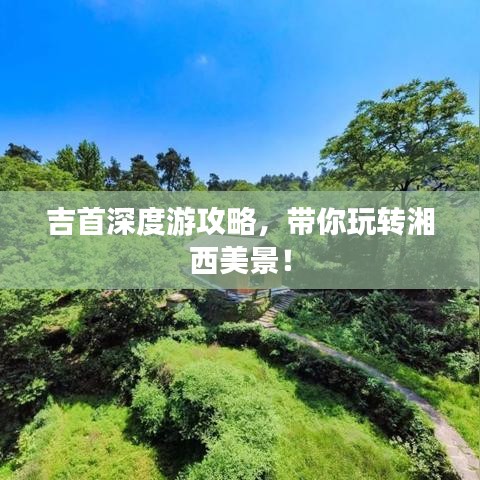 吉首深度游攻略，带你玩转湘西美景！