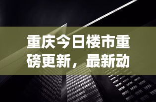 重庆今日楼市重磅更新，最新动态一网打尽