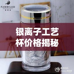 银离子工艺杯价格揭秘，独特价值一览无遗