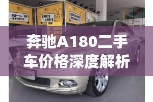 奔驰A180二手车价格深度解析，市场走势与购买建议一网打尽